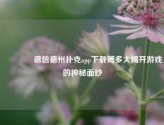 🥇德信德州扑克app下载赙多大揭开游戏的神秘面纱