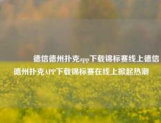 👉德信德州扑克app下载锦标赛线上德信德州扑克APP下载锦标赛在线上掀起热潮