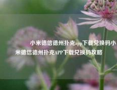 🎖️小米德信德州扑克app下载兑换码小米德信德州扑克APP下载兑换码攻略