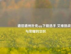 🎖️德信德州扑克app下载选手 艾维挑战与荣耀的交织