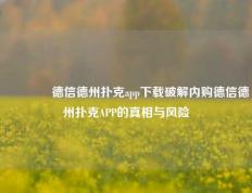 🥉德信德州扑克app下载破解内购德信德州扑克APP的真相与风险