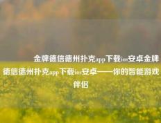 👈金牌德信德州扑克app下载ios安卓金牌德信德州扑克app下载ios安卓——你的智能游戏伴侣