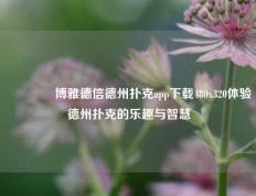 👍博雅德信德州扑克app下载480x320体验德州扑克的乐趣与智慧
