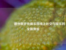 🥉德州微扑克俱乐部线上社交与娱乐的全新体验