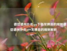 🏅德信德州扑克app下载发牌员的规则德信德州扑克APP发牌员的规则解析