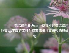 🌈德信德州扑克app下载好不好德信德州扑克app下载好不好？探索德州扑克游戏的新体验