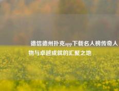 🎖️德信德州扑克app下载名人榜传奇人物与卓越成就的汇聚之地