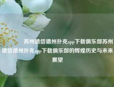 👉苏州德信德州扑克app下载俱乐部苏州德信德州扑克app下载俱乐部的辉煌历史与未来展望