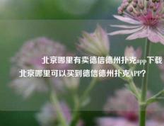 🎖️北京哪里有卖德信德州扑克app下载北京哪里可以买到德信德州扑克APP？