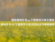 🥈德信德州扑克app下载真钱斗地主德信德州扑克APP下载真钱斗地主的玩法与策略解析