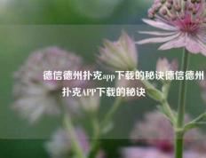 🥈德信德州扑克app下载的秘诀德信德州扑克APP下载的秘诀