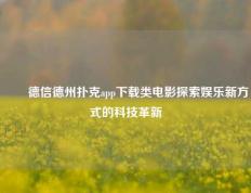 ✌️德信德州扑克app下载类电影探索娱乐新方式的科技革新