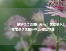 🎖️皇家德信德州扑克app下载登录不上皇家德信德州扑克APP无法登陆