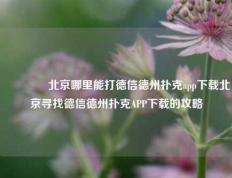 👍北京哪里能打德信德州扑克app下载北京寻找德信德州扑克APP下载的攻略