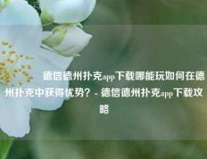 🌈德信德州扑克app下载哪能玩如何在德州扑克中获得优势？- 德信德州扑克app下载攻略