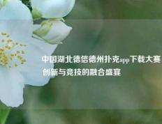 🎖️中国湖北德信德州扑克app下载大赛创新与竞技的融合盛宴