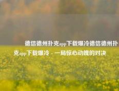 👍德信德州扑克app下载爆冷德信德州扑克app下载爆冷 - 一局惊心动魄的对决