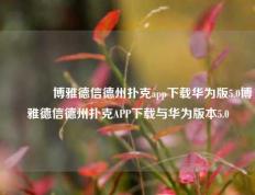 🏅博雅德信德州扑克app下载华为版5.0博雅德信德州扑克APP下载与华为版本5.0