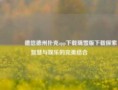 👈德信德州扑克app下载瑞雪版下载探索智慧与娱乐的完美结合