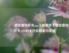 🏅德信德州扑克app下载游戏下德信德州扑克APP的全方位探索与体验