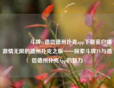 🎖️斗牌tv德信德州扑克app下载客户端激情无限的德州扑克之旅——探索斗牌TV与德信德州扑克App的魅力
