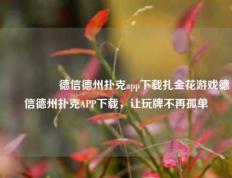 🎖️德信德州扑克app下载扎金花游戏德信德州扑克APP下载，让玩牌不再孤单