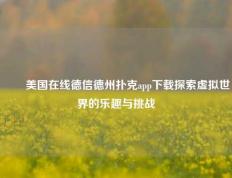 ✌️美国在线德信德州扑克app下载探索虚拟世界的乐趣与挑战