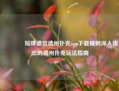 🏅短牌德信德州扑克app下载规则深入浅出的德州扑克玩法指南