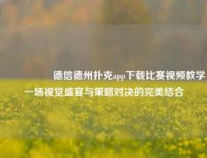 🎖️德信德州扑克app下载比赛视频教学一场视觉盛宴与策略对决的完美结合