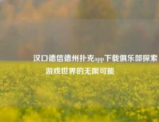 👍汉口德信德州扑克app下载俱乐部探索游戏世界的无限可能