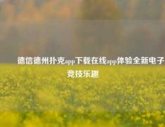 ✌️德信德州扑克app下载在线app体验全新电子竞技乐趣