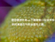 🏅德信德州扑克app下载现金2/5玩家体验的完美融合与收益提升之道