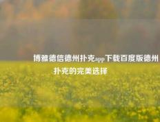 🏆博雅德信德州扑克app下载百度版德州扑克的完美选择