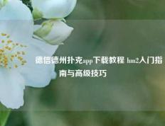 🏅德信德州扑克app下载教程 hm2入门指南与高级技巧