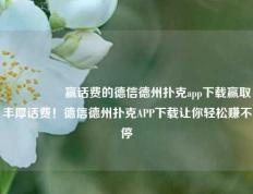 🎖️赢话费的德信德州扑克app下载赢取丰厚话费！德信德州扑克APP下载让你轻松赚不停
