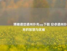 🏆博雅德信德州扑克app下载 安卓德州扑克的智慧与优雅