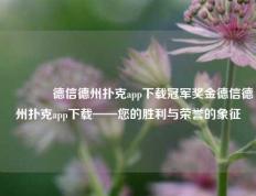 👉德信德州扑克app下载冠军奖金德信德州扑克app下载——您的胜利与荣誉的象征