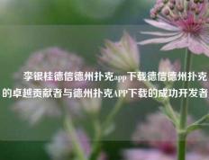 ✌️李银桂德信德州扑克app下载德信德州扑克的卓越贡献者与德州扑克APP下载的成功开发者