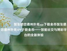 🥈智友德信德州扑克app下载金币智友德信德州扑克APP下载金币——智能社交与博彩平台的全新体验