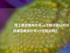 🌈线上德信德州扑克app下载还能玩吗在线德信德州扑克APP还能玩吗？
