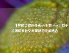 🥉斗牌德信德州扑克app下载poker下载手机版探索社交与策略的完美结合