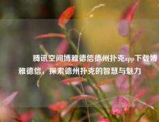 🥈腾讯空间博雅德信德州扑克app下载博雅德信，探索德州扑克的智慧与魅力