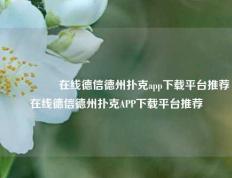 🎖️在线德信德州扑克app下载平台推荐在线德信德州扑克APP下载平台推荐