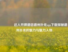 🥇达人开牌德信德州扑克app下载探秘德州扑克的魅力与魅力人物