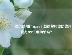 🥇德信德州扑克app下载简单吗德信德州扑克APP下载简单吗？