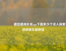 🏅德信德州扑克app下载多少个买入探索顶级娱乐新体验