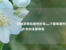 🎖️同城游德信德州扑克app下载呢德州扑克的全新体验