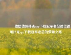 👍德信德州扑克app下载冠军老总德信德州扑克app下载冠军老总的荣耀之路