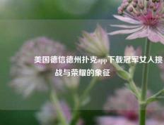 🥈美国德信德州扑克app下载冠军女人挑战与荣耀的象征