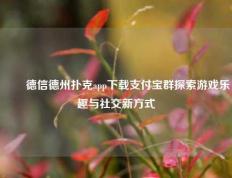 ✌️德信德州扑克app下载支付宝群探索游戏乐趣与社交新方式